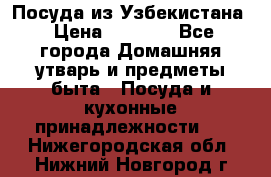 Посуда из Узбекистана › Цена ­ 1 000 - Все города Домашняя утварь и предметы быта » Посуда и кухонные принадлежности   . Нижегородская обл.,Нижний Новгород г.